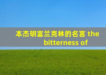 本杰明富兰克林的名言 the bitterness of
